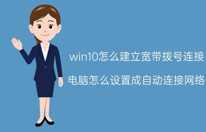 win10怎么建立宽带拨号连接 电脑怎么设置成自动连接网络？